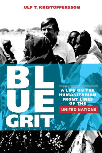 Blue Grit: A Life on the Front Lines of Humanitarian Action with the United Nations