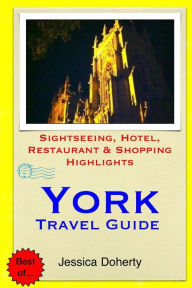 Title: York Travel Guide: Sightseeing, Hotel, Restaurant & Shopping Highlights, Author: Jessica Doherty
