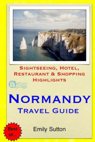 Title: Normandy Travel Guide: Sightseeing, Hotel, Restaurant & Shopping Highlights, Author: Emily Sutton