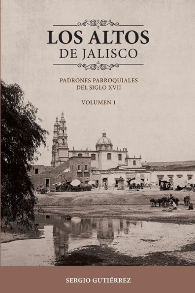 Los Altos de Jalisco: Padrones Parroquiales del Siglo XVII Volumen 1