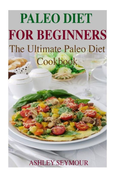 Paleo Diet For Beginners: 26 Delicious, Quick And Easy Paleo Diet Recipes For Weight Loss: The Ultimate Paleo Diet Cookbook (Paleo Diet, Paleo Recipes For Weight Loss, Paleo Recipe Cookbook)