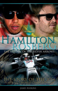 Title: Hamilton Rosberg: The Return of the Silver Arrows.: The Story of the 2014 Formula 1 World Championship, Author: James Watkins