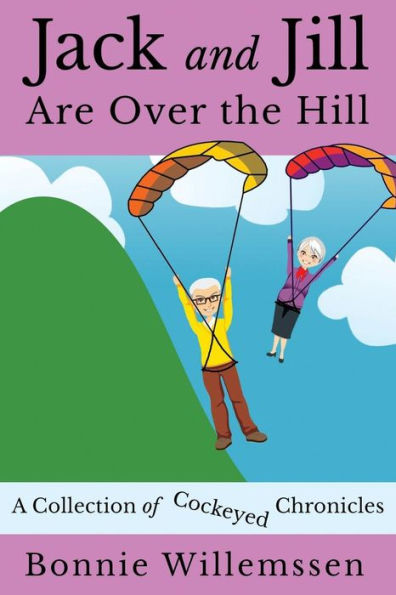 Jack and Jill Are Over the Hill: A Collection of Cockeyed Chronicles