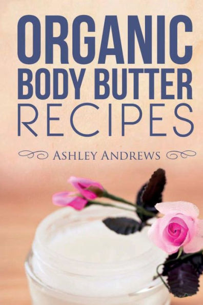 Organic Body Butter Recipes: Easy Homemade Recipes That Will Nourish Your Skin