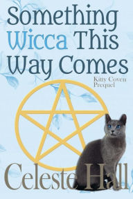 Title: Something Wicca This Way Comes (Kitty Coven Series Prequel), Author: Celeste Hall