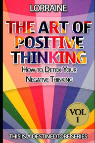 Title: The Art of Positive Thinking: A global pratical guide to help normal people to Free their Minds of unwanted Negative (toxic) Thoughts and restore a Quite, Creative, and Productive Mind, Author: Lorraine Newby