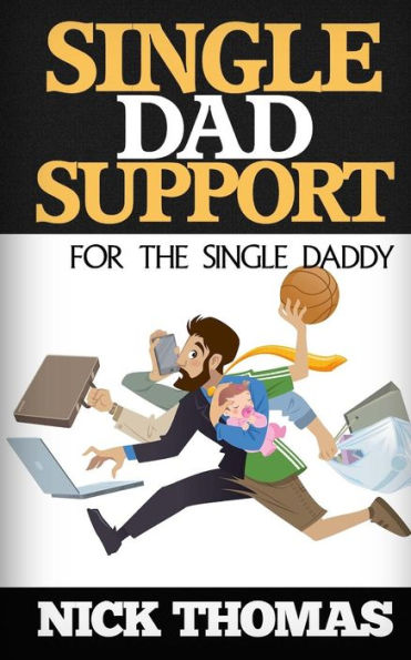 Single Dad Support For The Single Daddy: Coping With The Divorce And Parenting Challenges As A Single Dad