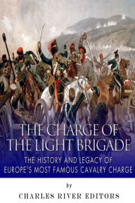 Title: The Charge of the Light Brigade: The History and Legacy of Europe's Most Famous Cavalry Charge, Author: Charles River