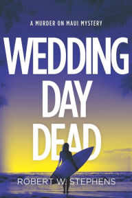 Title: Wedding Day Dead: A Murder on Maui Mystery, Author: Robert W Stephens