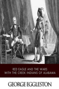 Title: Red Eagle and the Wars with the Creek Indians of Alabama, Author: George Eggleston