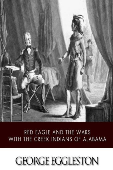 Red Eagle and the Wars with Creek Indians of Alabama