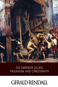 Title: The Emperor Julian, Paganism and Christianity, Author: Gerald Rendall