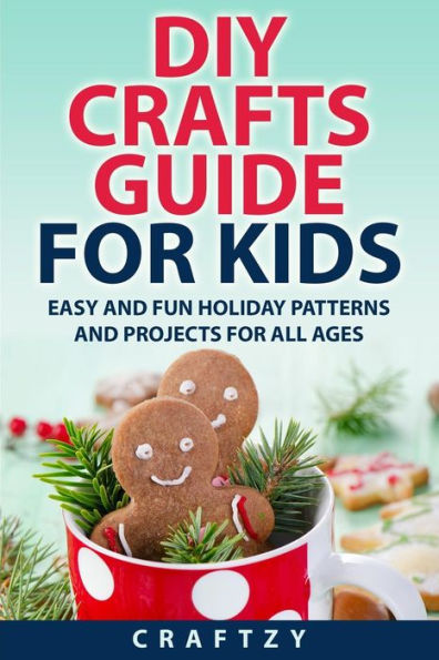 DIY Crafts Guide for Kids: Easy and Fun Holiday Patterns and Projects For All Ages