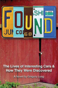 Title: Found: The Lives of Interesting Cars & How They Were Discovered. A Novel., Author: Gregory Long