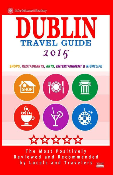 Dublin Travel Guide 2015: Shops, Restaurants, Arts, Entertainment and Nightlife in Dublin, Ireland (City Travel Guide 2015).