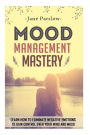 Mood Management Mastery: Learn How To Eliminate Negative Emotions To Gain Control Over Your Mind And Mood