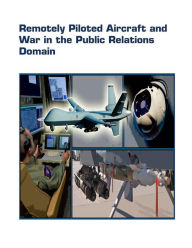 Title: Remotely Piloted Aircraft and War in the Public Relations Domain, Author: United States Air Force