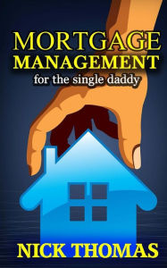 Title: Mortgage Management For The Single Daddy: How To Save Money By Managing Your Mortgage Payments Better, Author: Nick Thomas