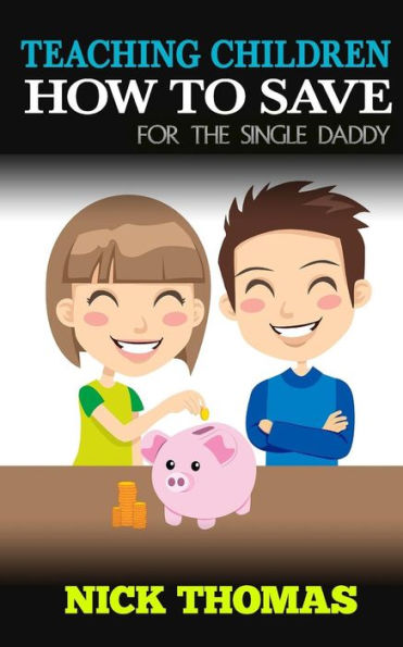 Teaching Children How To Save For The Single Daddy: Building The Saving Habits In Children From A Tender Age