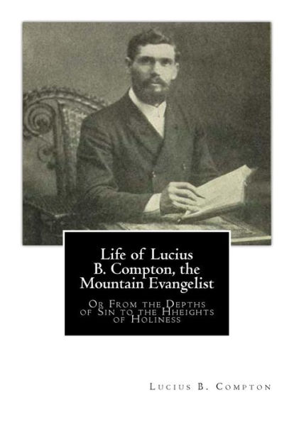 Life of Lucius B. Compton, the Mountain Evangelist: Or From the Depths of Sin to the Hheights of Holiness