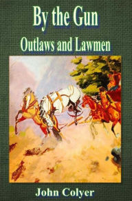 Title: By the Gun: Outlaws and Lawmen, Author: John Colyer