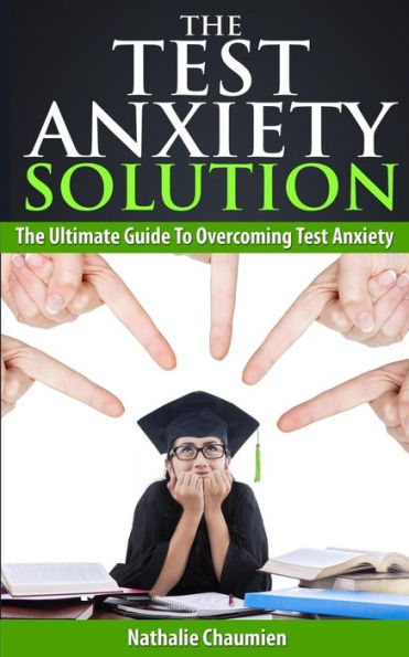 The Test Anxiety Solution: The Ultimate Guide To Overcoming Test Anxiety