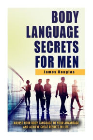 Title: Body Language Secrets For Men: Adjust Your Body Language To Your Advantage And Achieve Great Results In Life, Author: James Douglas