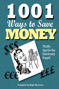 Title: 1001 Ways to Save Money: Thrifty Tips for the Fabulously Frugal!, Author: Hugh Morrison