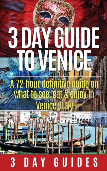 3 Day Guide to Venice: A 72-hour Definitive Guide on What to See, Eat and Enjoy in Venice, Italy