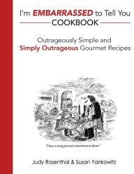 Title: I'm Embarrassed to Tell You Cookbook: Outrageously Simple and Simply Outrageous Gourmet Recipes, Author: Susan Yankowitz