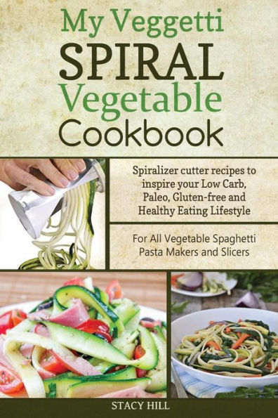 My Veggetti Spiral Vegetable Cookbook: Spiralizer Cutter Recipes to Inspire Your Low Carb, Paleo, Gluten-free and Healthy Eating Lifestyle-For All Vegetable Spaghetti Pasta Makers and Slicers