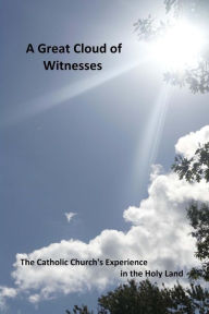 Title: A Great Cloud of Witnesses: The Catholic Church's Experience in the Holy Land, Author: Jeffery M Abood