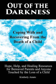 Title: Out of the Darkness: Coping With and Recovering From the Death of a Child: Hope, Help, and Healing Resources for Bereaved Parents and Anyone Touched by the Loss of a Child, Author: Kimberly Amato