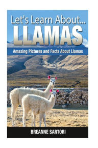 Title: Llamas: Amazing Pictures and Facts About Llamas, Author: Breanne Sartori