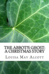 The Abbot's Ghost: A Christmas Story: (Louisa May Alcott Classics Collection)