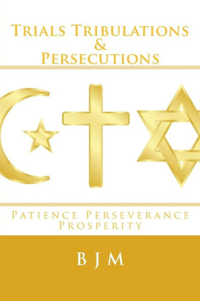 Trials Tribulations & Persecutions: Patience Perseverance Prosperity