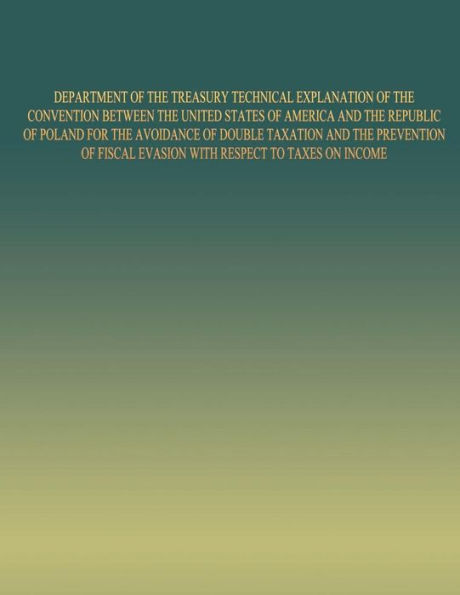 DEPARTMENT OF THE TREASURY TECHNICAL EXPLANATION OF THE CONVENTION BETWEEN THE UNITED STATES OF AMERICA AND THE REPUBLIC OF POLAND: for the Avoidance of Double Taxation and the Prevention of Fiscal Evasion with Respect to Taxes on Income