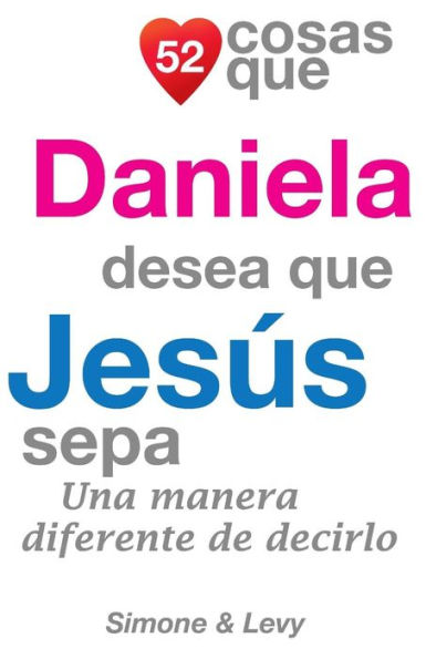 52 Cosas Que Daniela Desea Que Jesús Sepa: Una Manera Diferente de Decirlo