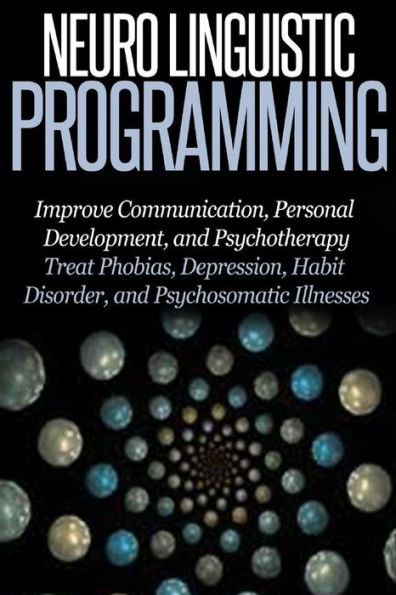Neuro Linguistic Programming: Improve Communication, Personal Development and Psychotherapy
