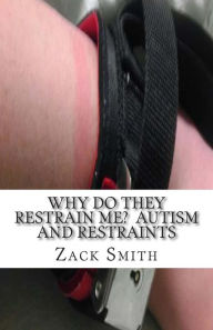 Title: Why Do They Restrain Me? Autism and Restraints, Author: Zack Smith