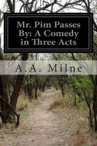 Title: Mr. Pim Passes By: A Comedy in Three Acts, Author: A. A. Milne