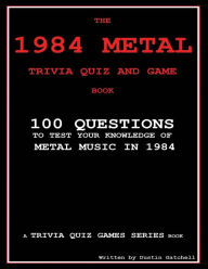 Title: The 1984 Metal Trivia Quiz and Game Book: 100 Questions to test your knowledge of metal music in 1984, Author: Dustin Gatchell