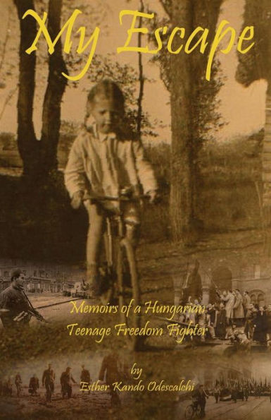 My Escape: Memoirs of a Hungarian Teenage Freedom Fighter