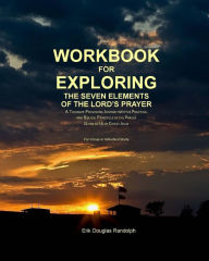 Title: Workbook for Exploring the Seven Elements of the Lord's Prayer: A Thought-Provoking Journey into the Practical and Biblical Principles of the Prayer Given to Us by Christ Jesus, Author: Erik Douglas Randolph