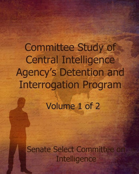 Committee Study of the Central Intelligence Agency's: Detention and Interrogation Program