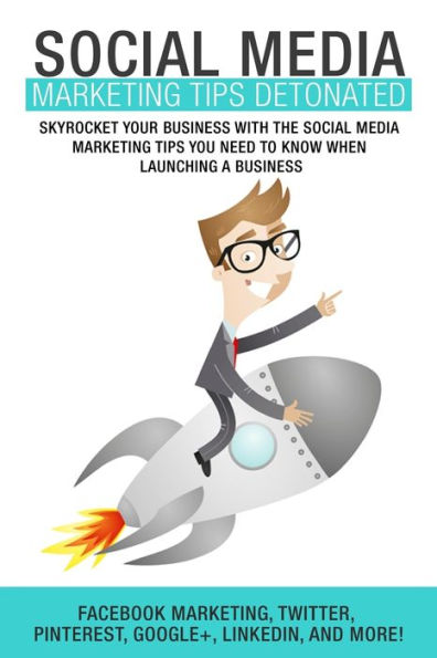 Social Media Marketing: Tips Detonated - Skyrocket Your Business With The Social