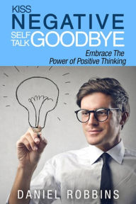 Title: Kiss Negative Self-Talk Goodbye: Embrace The Power of Positive Thinking, Author: Daniel Robbins