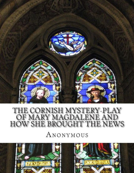 the Cornish Mystery-Play of Mary Magdalene and How She Brought News: Resurrection Our Lord Jesus Christ to Apostles Plain Simple English