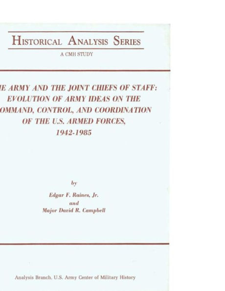 The Army and the Joint Chiefs of Staff: Evolution of Army Ideas on the Command, Control, and Coordination of the U.S. Armed Forces, 1942-1985