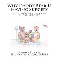 Title: Why Daddy Bear Is Having Surgery: A Child's View of Open Heart Surgery, Author: Jennifer A. Bonnell